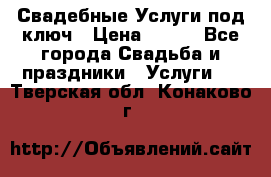 Свадебные Услуги под ключ › Цена ­ 500 - Все города Свадьба и праздники » Услуги   . Тверская обл.,Конаково г.